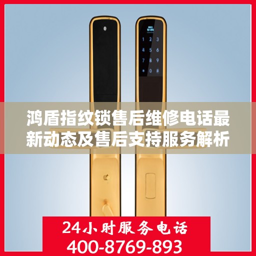 鸿盾指纹锁售后维修电话最新动态及售后支持服务解析