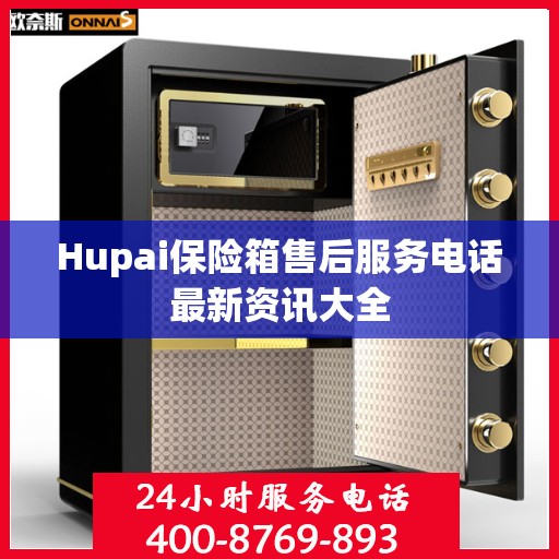 Hupai保险箱售后服务电话最新资讯大全