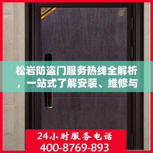 松岩防盗门服务热线全解析，一站式了解安装、维修与售后支持