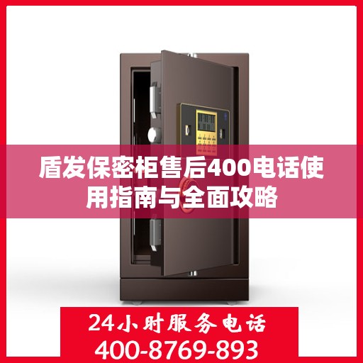 盾发保密柜售后400电话使用指南与全面攻略