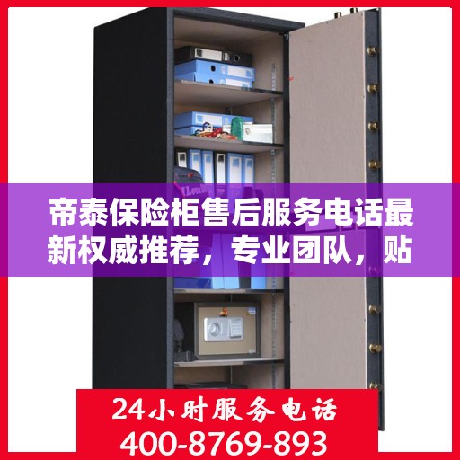 帝泰保险柜售后服务电话最新权威推荐，专业团队，贴心服务！