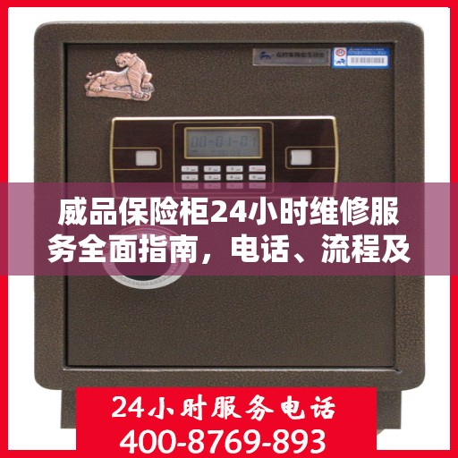 威品保险柜24小时维修服务全面指南，电话、流程及注意事项详解