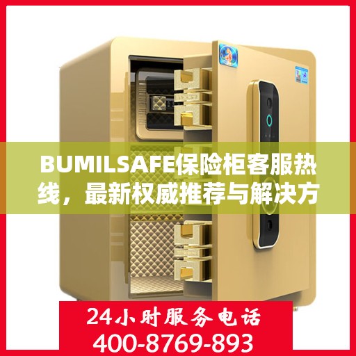 BUMILSAFE保险柜客服热线，最新权威推荐与解决方案