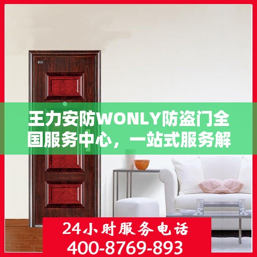 王力安防WONLY防盗门全国服务中心，一站式服务解析