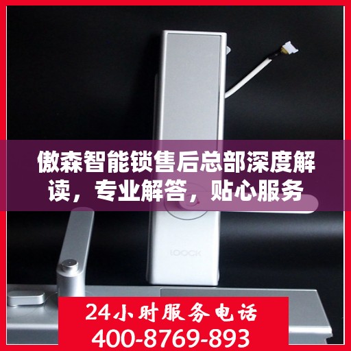 傲森智能锁售后总部深度解读，专业解答，贴心服务