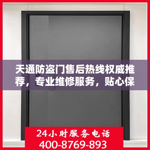 天通防盗门售后热线权威推荐，专业维修服务，贴心保障您的安全门户