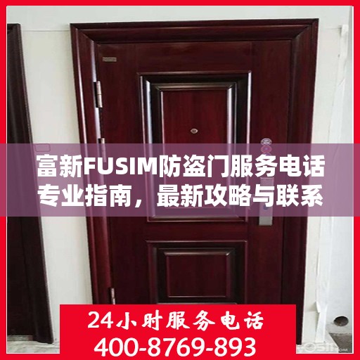 富新FUSIM防盗门服务电话专业指南，最新攻略与联系方式