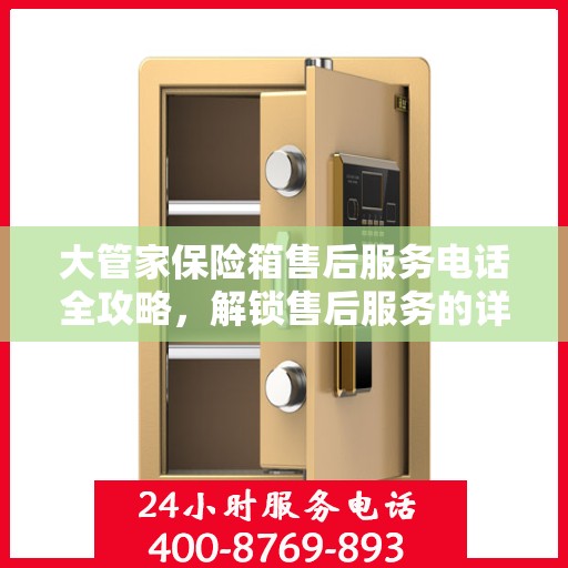 大管家保险箱售后服务电话全攻略，解锁售后服务的详细步骤与联系方式揭秘