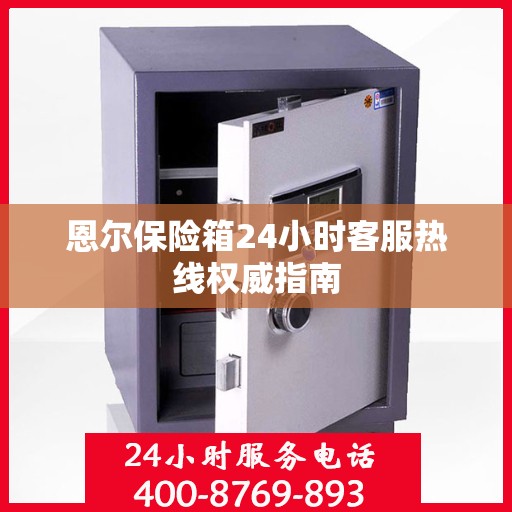 恩尔保险箱24小时客服热线权威指南