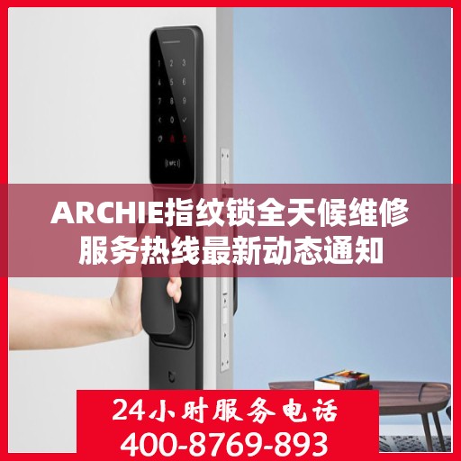 ARCHIE指纹锁全天候维修服务热线最新动态通知