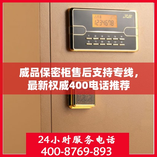 威品保密柜售后支持专线，最新权威400电话推荐
