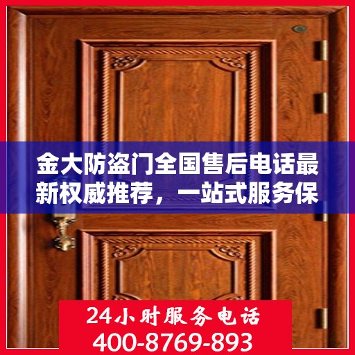 金大防盗门全国售后电话最新权威推荐，一站式服务保障，让您无忧！