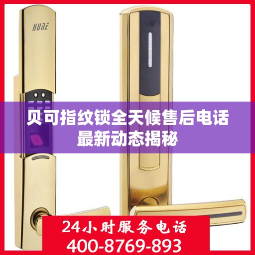 贝可指纹锁全天候售后电话最新动态揭秘