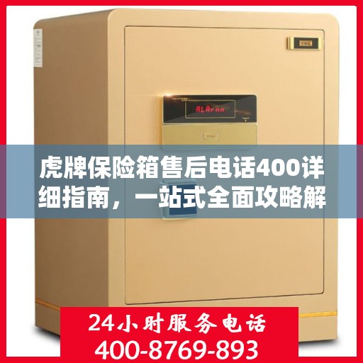 虎牌保险箱售后电话400详细指南，一站式全面攻略解析
