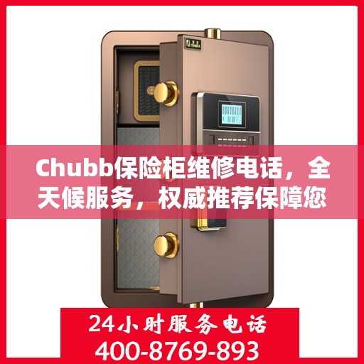 Chubb保险柜维修电话，全天候服务，权威推荐保障您的安全锁事无忧