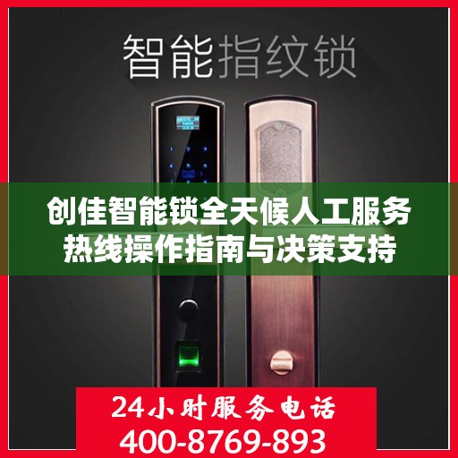 创佳智能锁全天候人工服务热线操作指南与决策支持