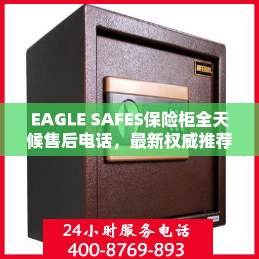 EAGLE SAFES保险柜全天候售后电话，最新权威推荐及售后支持