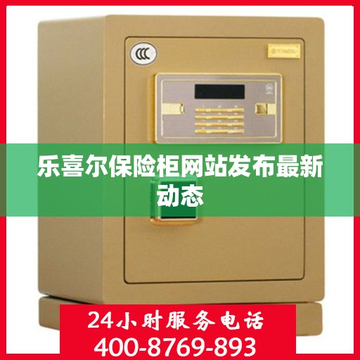乐喜尔保险柜网站发布最新动态