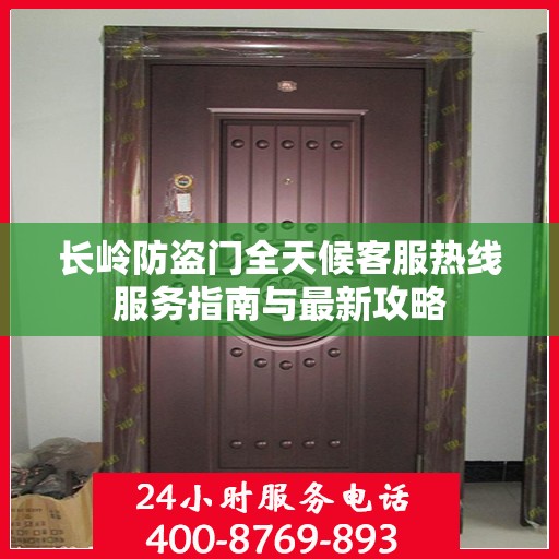 长岭防盗门全天候客服热线服务指南与最新攻略