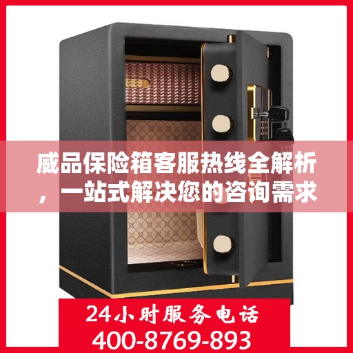 威品保险箱客服热线全解析，一站式解决您的咨询需求