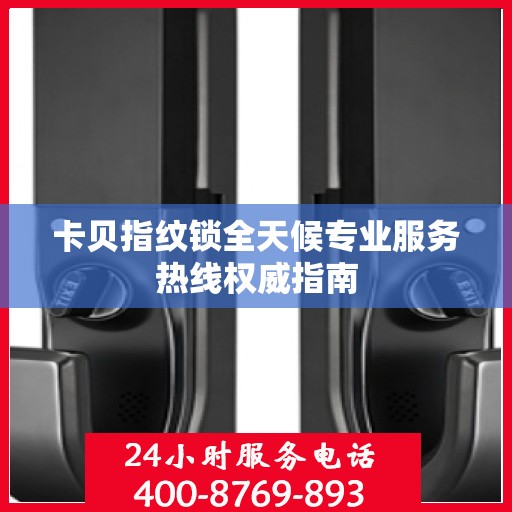 卡贝指纹锁全天候专业服务热线权威指南