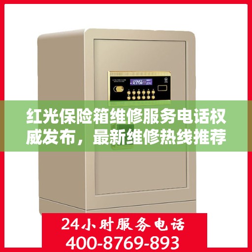 红光保险箱维修服务电话权威发布，最新维修热线推荐