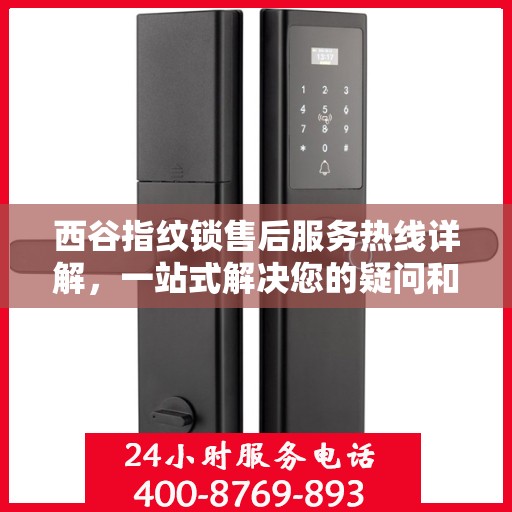西谷指纹锁售后服务热线详解，一站式解决您的疑问和需求