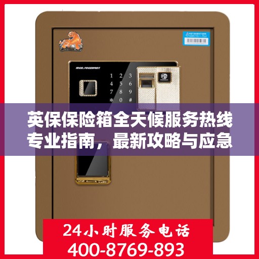英保保险箱全天候服务热线专业指南，最新攻略与应急支持