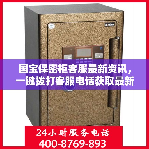 国宝保密柜客服最新资讯，一键拨打客服电话获取最新信息