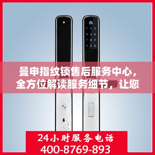 曼申指纹锁售后服务中心，全方位解读服务细节，让您无忧使用！