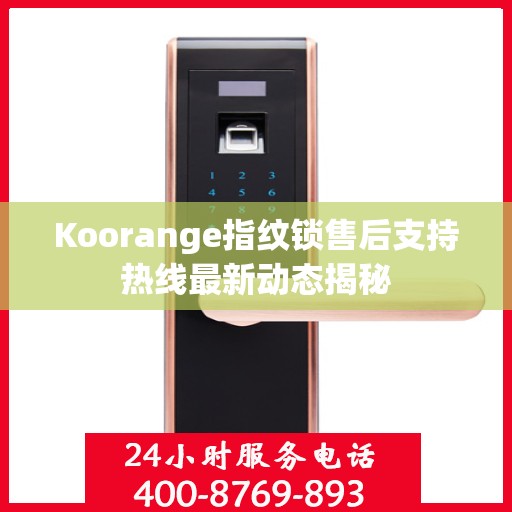 Koorange指纹锁售后支持热线最新动态揭秘