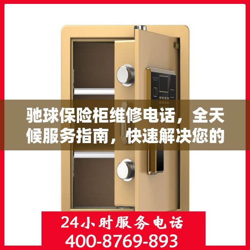 驰球保险柜维修电话，全天候服务指南，快速解决您的保险柜问题