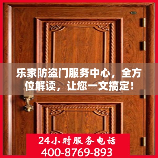 乐家防盗门服务中心，全方位解读，让您一文搞定！