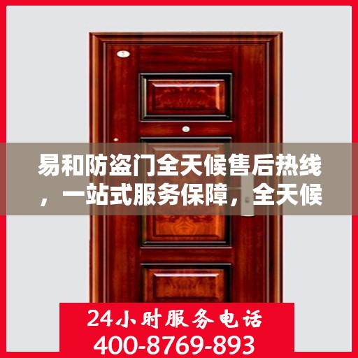 易和防盗门全天候售后热线，一站式服务保障，全天候为您解答疑惑