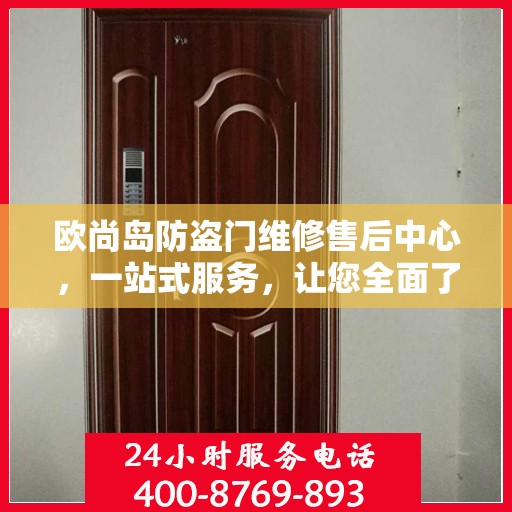 欧尚岛防盗门维修售后中心，一站式服务，让您全面了解售后保障流程