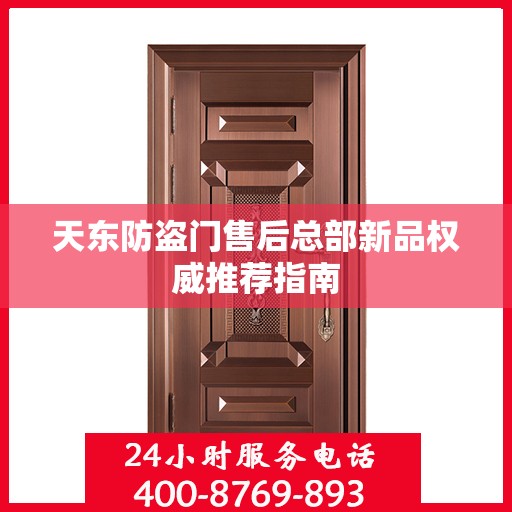 天东防盗门售后总部新品权威推荐指南
