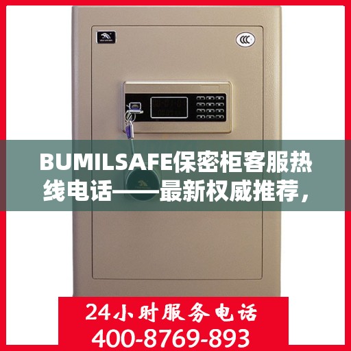 BUMILSAFE保密柜客服热线电话——最新权威推荐，专业解答您的疑问