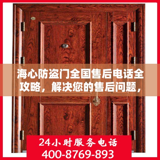 海心防盗门全国售后电话全攻略，解决您的售后问题，贴心服务就在身边