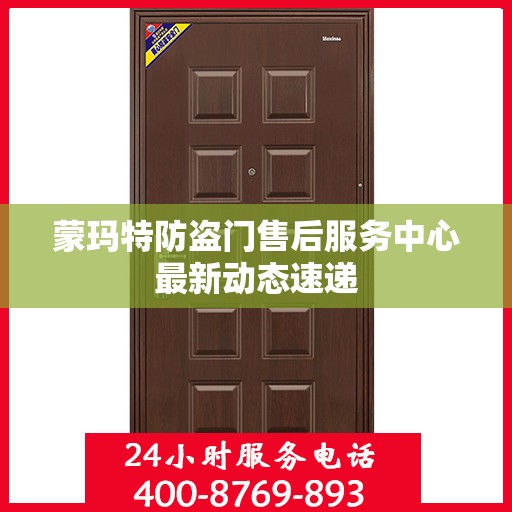 蒙玛特防盗门售后服务中心最新动态速递