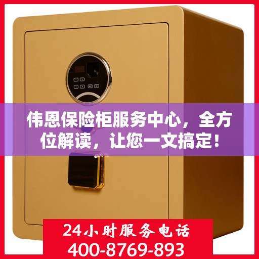 伟恩保险柜服务中心，全方位解读，让您一文搞定！