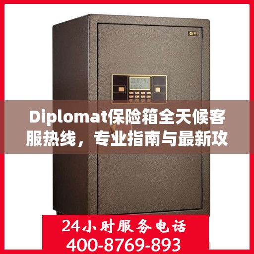 Diplomat保险箱全天候客服热线，专业指南与最新攻略