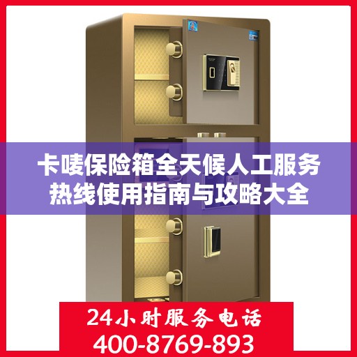 卡唛保险箱全天候人工服务热线使用指南与攻略大全