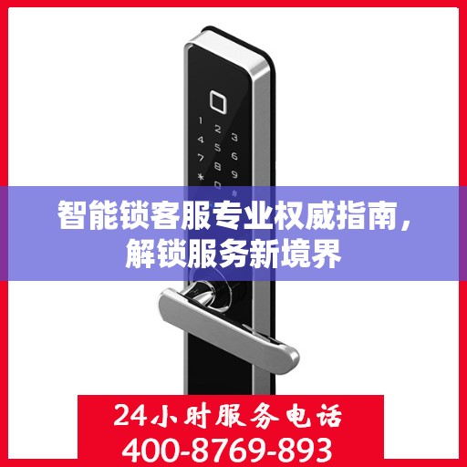 智能锁客服专业权威指南，解锁服务新境界
