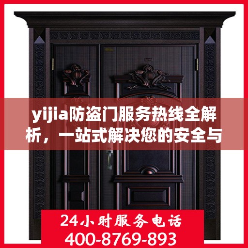 yijia防盗门服务热线全解析，一站式解决您的安全与售后问题