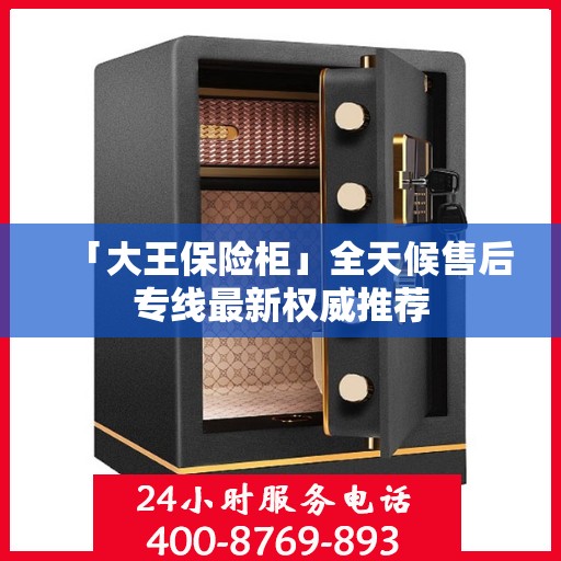 「大王保险柜」全天候售后专线最新权威推荐
