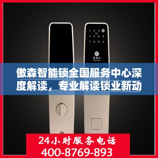 傲森智能锁全国服务中心深度解读，专业解读锁业新动态