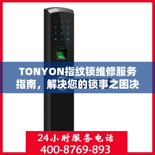 TONYON指纹锁维修服务指南，解决您的锁事之困决策参考