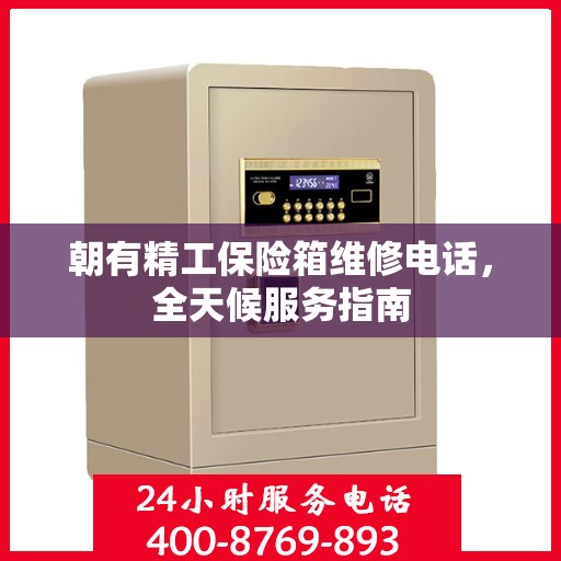 朝有精工保险箱维修电话，全天候服务指南