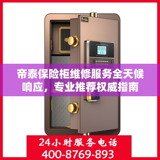 帝泰保险柜维修服务全天候响应，专业推荐权威指南