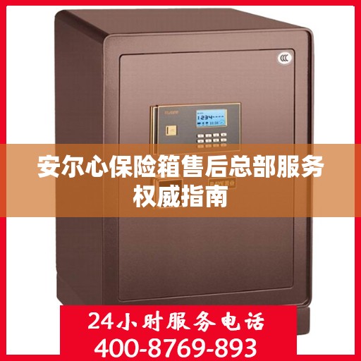 安尔心保险箱售后总部服务权威指南